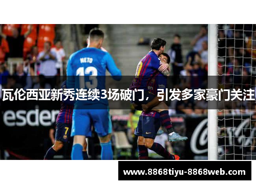 瓦伦西亚新秀连续3场破门，引发多家豪门关注
