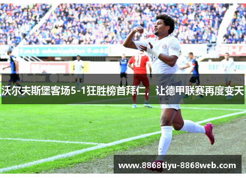 沃尔夫斯堡客场5-1狂胜榜首拜仁，让德甲联赛再度变天
