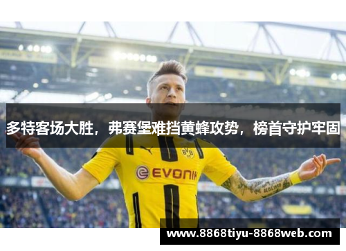 多特客场大胜，弗赛堡难挡黄蜂攻势，榜首守护牢固