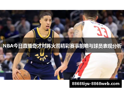 NBA今日直播奇才对阵火箭精彩赛事前瞻与球员表现分析