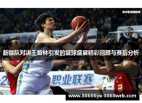 新疆队对决王哲林引发的篮球盛宴精彩回顾与赛后分析