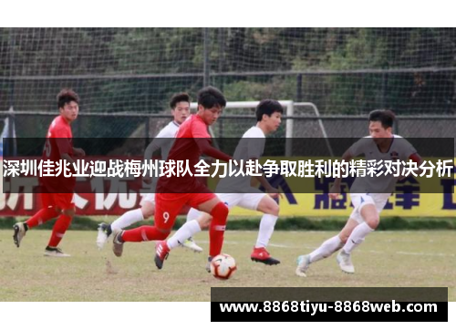 深圳佳兆业迎战梅州球队全力以赴争取胜利的精彩对决分析