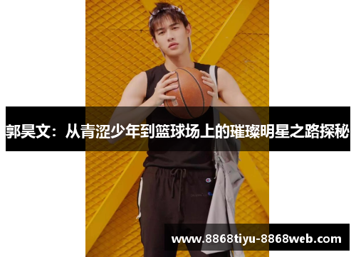 郭昊文：从青涩少年到篮球场上的璀璨明星之路探秘