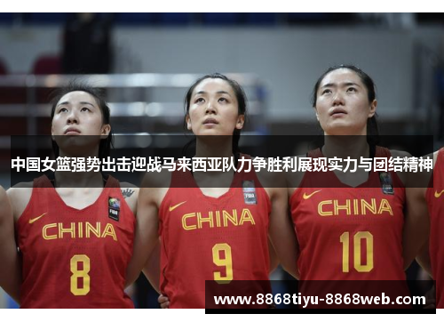 中国女篮强势出击迎战马来西亚队力争胜利展现实力与团结精神