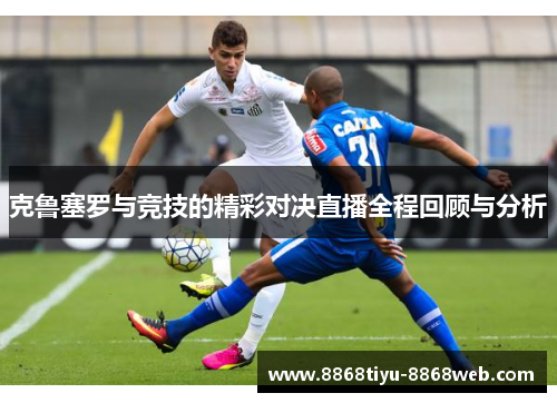 克鲁塞罗与竞技的精彩对决直播全程回顾与分析