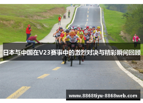 日本与中国在V23赛事中的激烈对决与精彩瞬间回顾