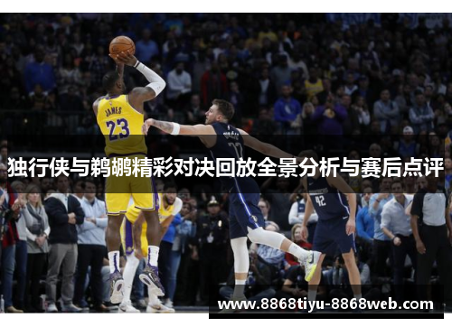 独行侠与鹈鹕精彩对决回放全景分析与赛后点评